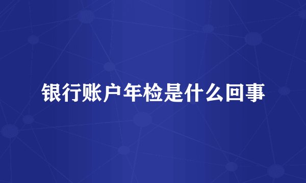 银行账户年检是什么回事