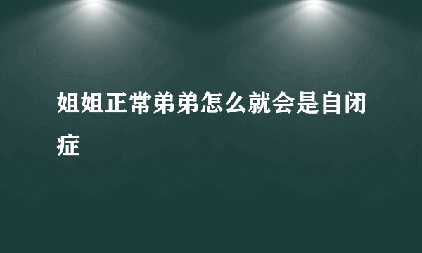 姐姐正常弟弟怎么就会是自闭症