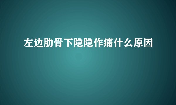 左边肋骨下隐隐作痛什么原因