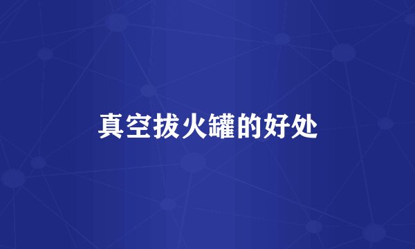 真空拔火罐的好处