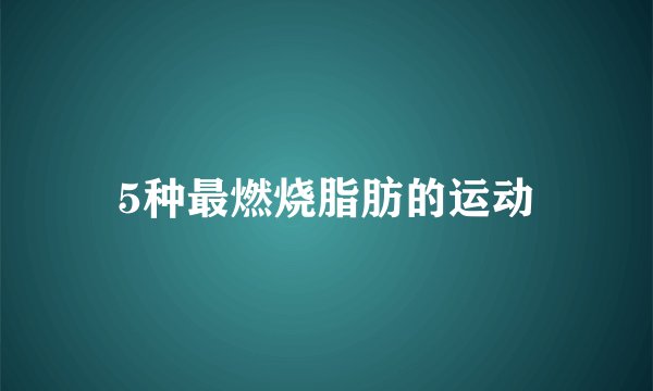 5种最燃烧脂肪的运动