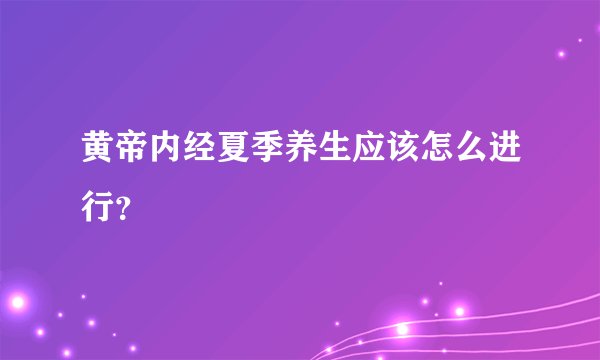 黄帝内经夏季养生应该怎么进行？