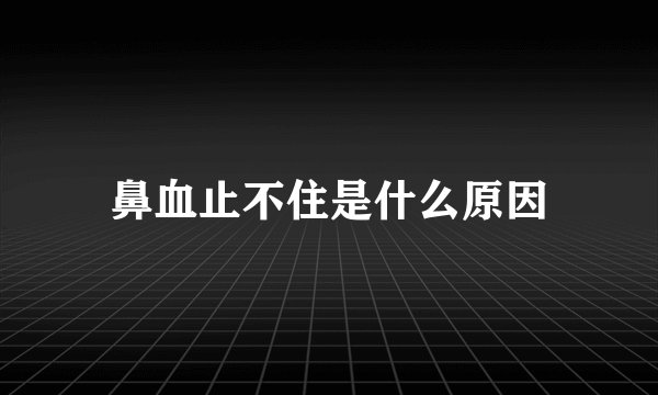 鼻血止不住是什么原因