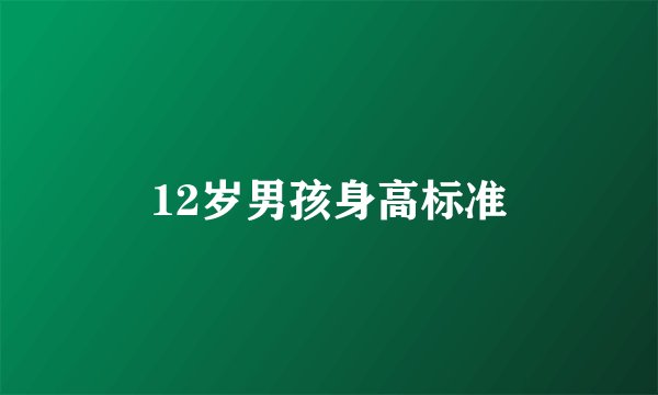 12岁男孩身高标准