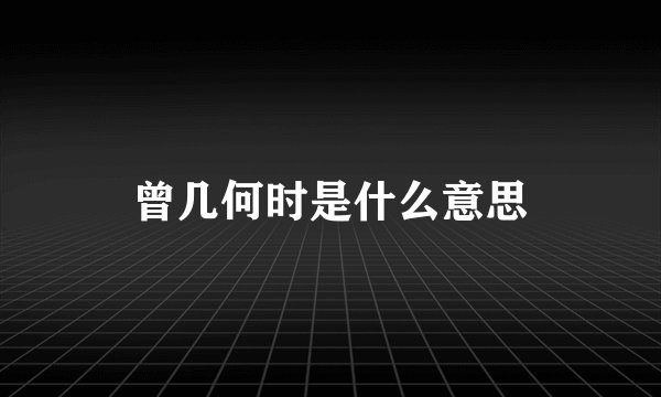 曾几何时是什么意思