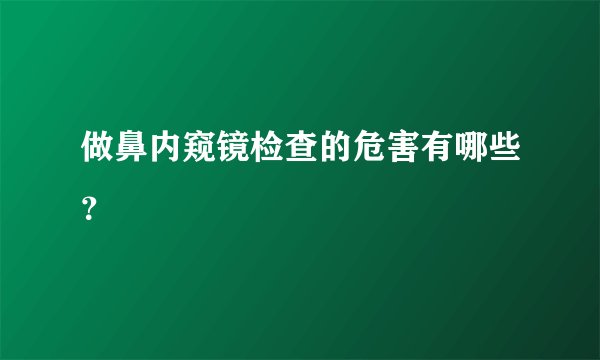 做鼻内窥镜检查的危害有哪些？