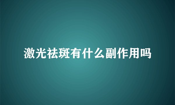 激光祛斑有什么副作用吗