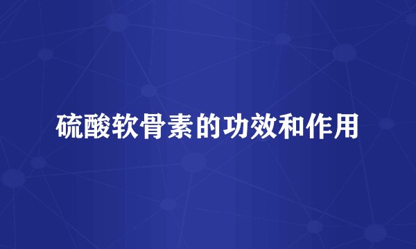 硫酸软骨素的功效和作用