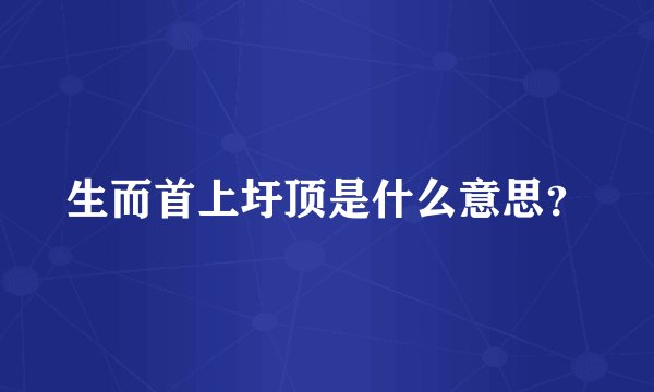 生而首上圩顶是什么意思?