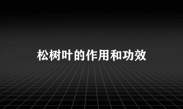 松树叶的作用和功效