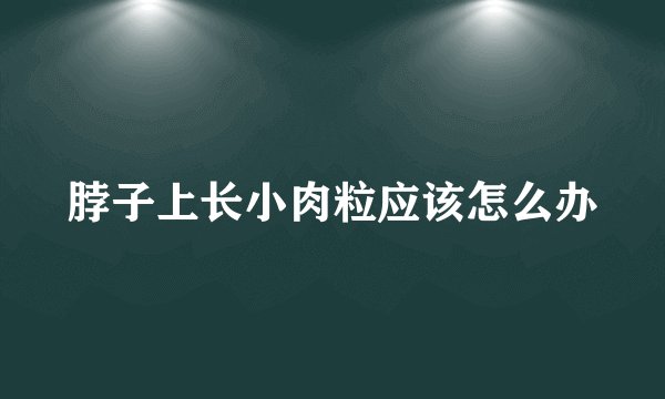脖子上长小肉粒应该怎么办