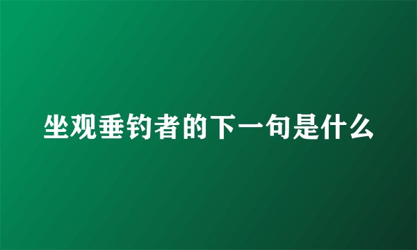 坐观垂钓者的下一句是什么