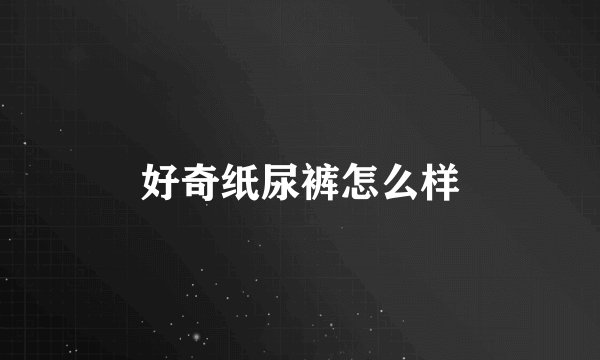 好奇纸尿裤怎么样