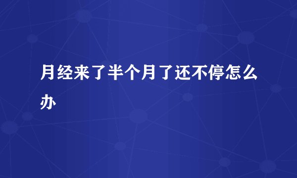 月经来了半个月了还不停怎么办