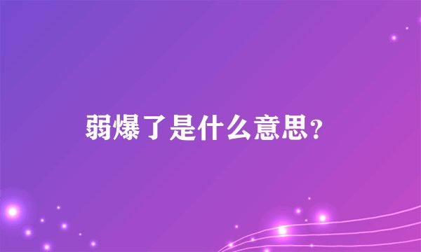 弱爆了是什么意思?