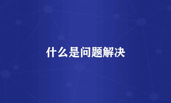 什么是问题解决