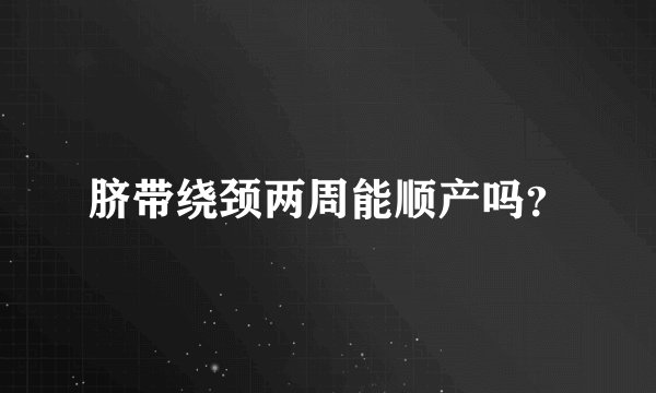 脐带绕颈两周能顺产吗？
