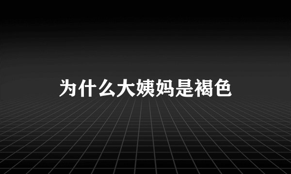 为什么大姨妈是褐色