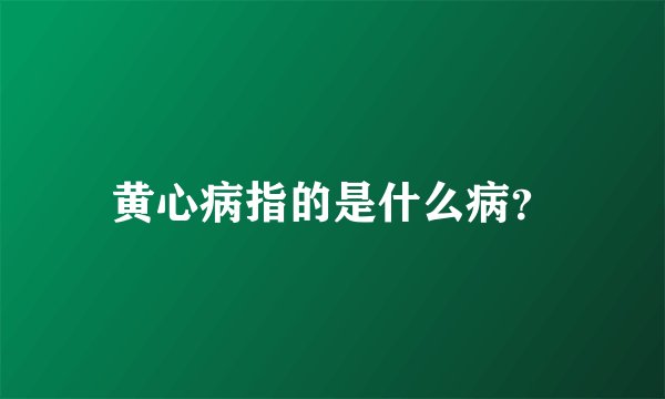 黄心病指的是什么病？