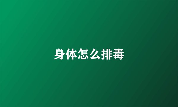 身体怎么排毒