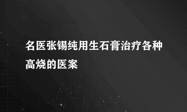 名医张锡纯用生石膏治疗各种高烧的医案