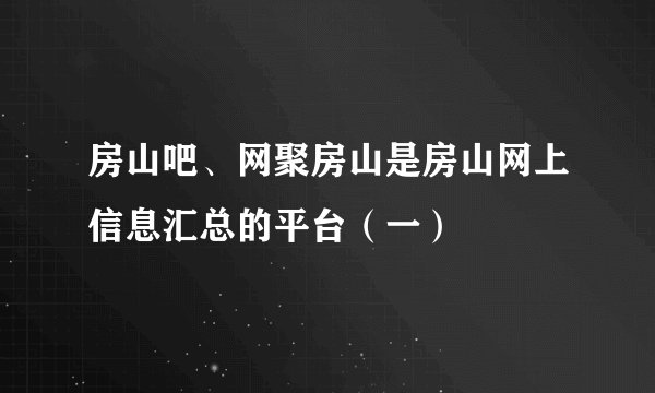 房山吧、网聚房山是房山网上信息汇总的平台（一）