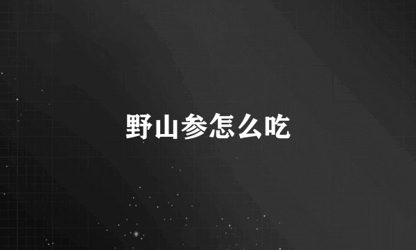 野山参怎么吃