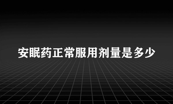 安眠药正常服用剂量是多少