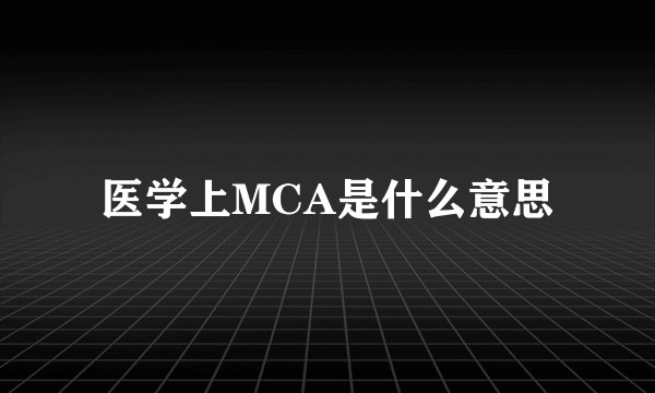 医学上MCA是什么意思