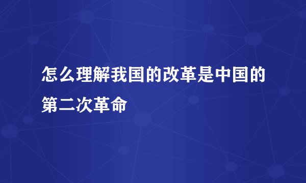 怎么理解我国的改革是中国的第二次革命