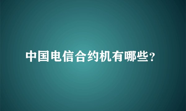 中国电信合约机有哪些？