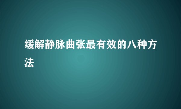 缓解静脉曲张最有效的八种方法