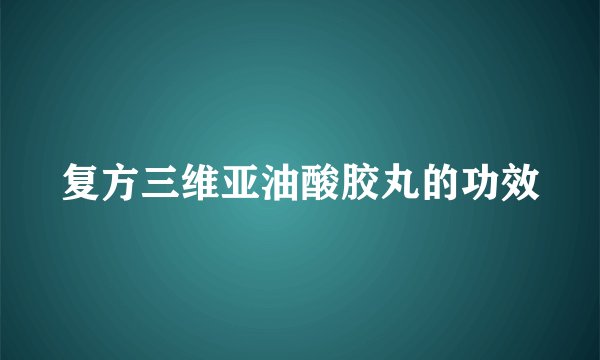 复方三维亚油酸胶丸的功效