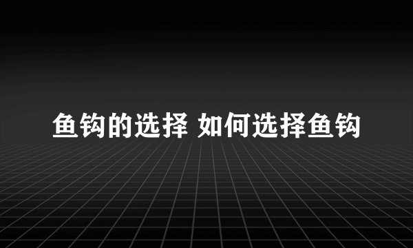 鱼钩的选择 如何选择鱼钩