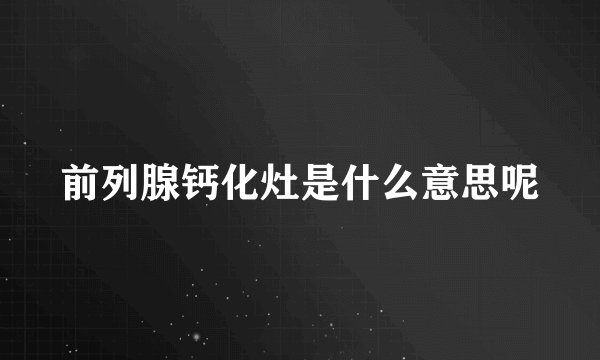 前列腺钙化灶是什么意思呢