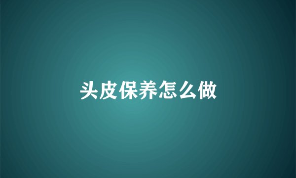 头皮保养怎么做