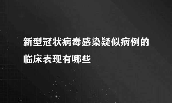 新型冠状病毒感染疑似病例的临床表现有哪些
