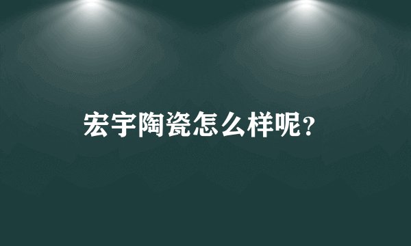 宏宇陶瓷怎么样呢？