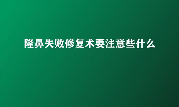 隆鼻失败修复术要注意些什么
