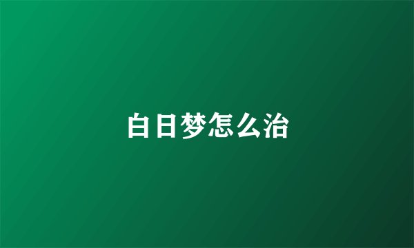 白日梦怎么治