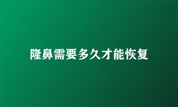 隆鼻需要多久才能恢复