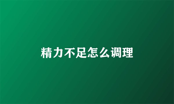 精力不足怎么调理