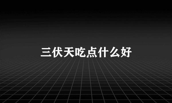 三伏天吃点什么好