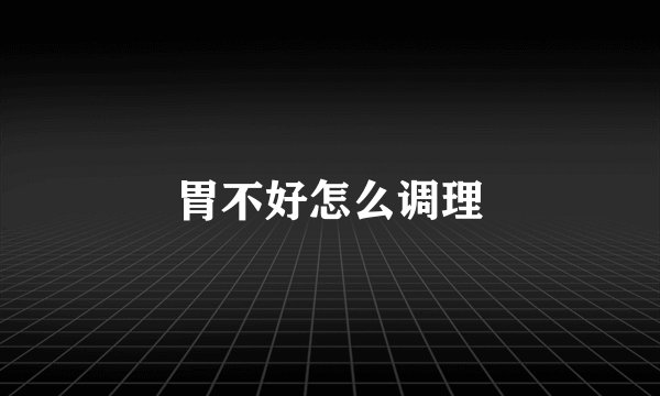 胃不好怎么调理
