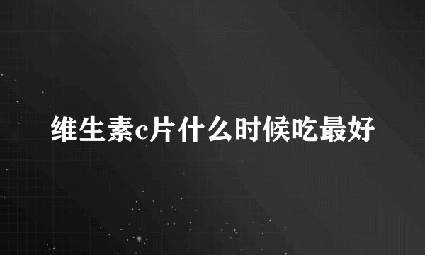 维生素c片什么时候吃最好