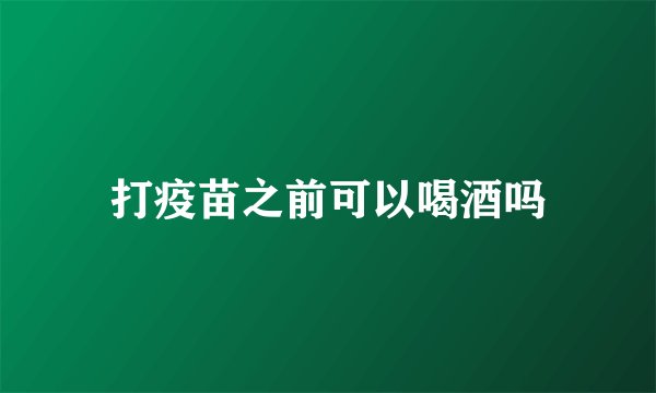 打疫苗之前可以喝酒吗