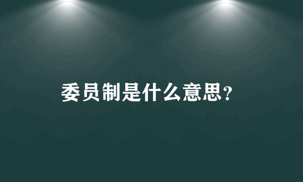 委员制是什么意思？