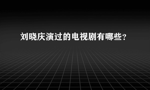 刘晓庆演过的电视剧有哪些？