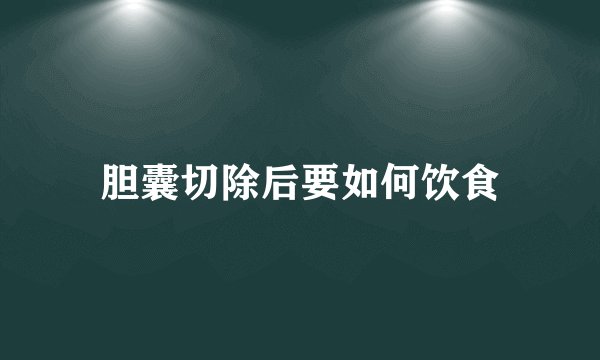 胆囊切除后要如何饮食