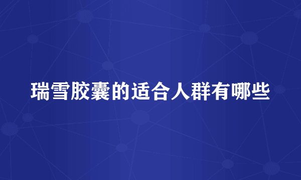 瑞雪胶囊的适合人群有哪些